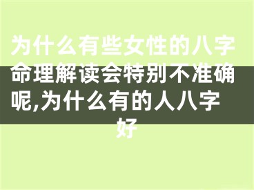 为什么有些女性的八字命理解读会特别不准确呢,为什么有的人八字好