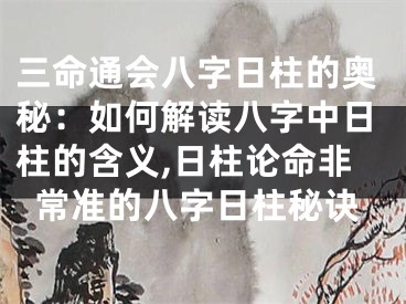 三命通会八字日柱的奥秘：如何解读八字中日柱的含义,日柱论命非常准的八字日柱秘诀