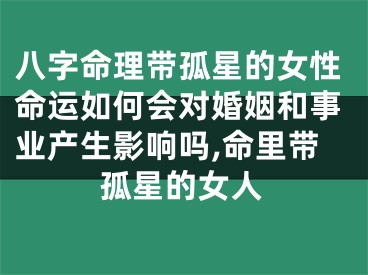 八字命理带孤星的女性命运如何会对婚姻和事业产生影响吗,命里带孤星的女人
