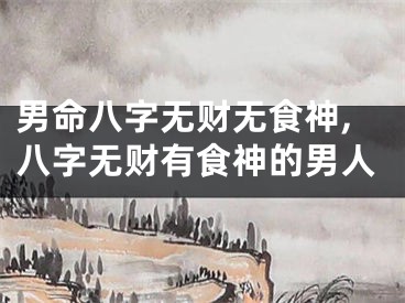 男命八字无财无食神,八字无财有食神的男人