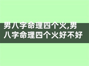 男八字命理四个火,男八字命理四个火好不好