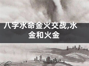 八字水命金火交战,水金和火金