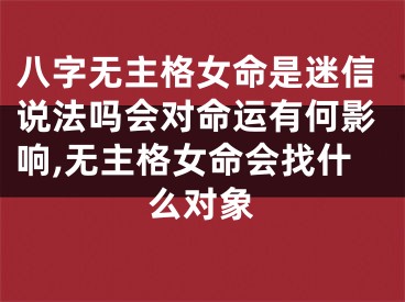 八字无主格女命是迷信说法吗会对命运有何影响,无主格女命会找什么对象