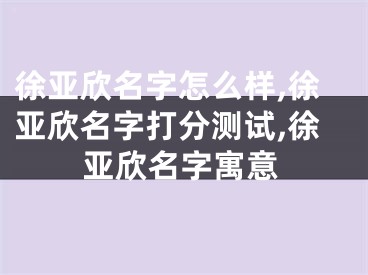 徐亚欣名字怎么样,徐亚欣名字打分测试,徐亚欣名字寓意