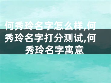 何秀玲名字怎么样,何秀玲名字打分测试,何秀玲名字寓意