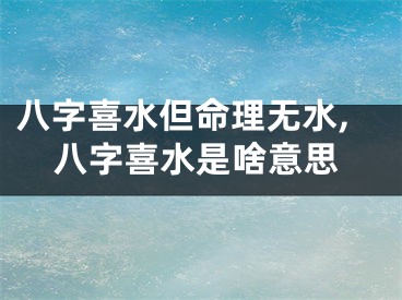八字喜水但命理无水,八字喜水是啥意思