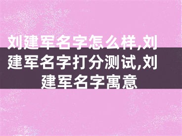 刘建军名字怎么样,刘建军名字打分测试,刘建军名字寓意