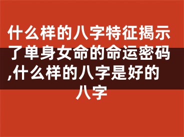 什么样的八字特征揭示了单身女命的命运密码,什么样的八字是好的八字
