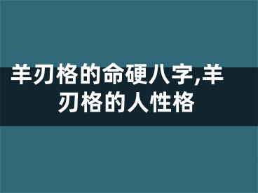 羊刃格的命硬八字,羊刃格的人性格