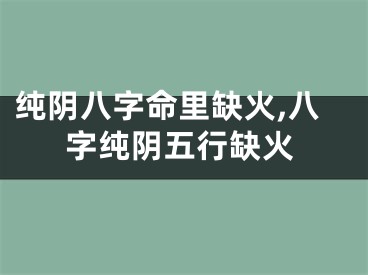 纯阴八字命里缺火,八字纯阴五行缺火