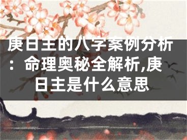 庚日主的八字案例分析：命理奥秘全解析,庚日主是什么意思