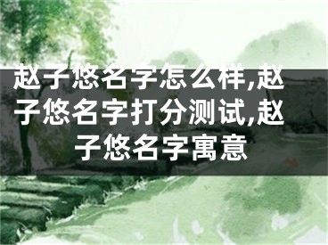 赵子悠名字怎么样,赵子悠名字打分测试,赵子悠名字寓意