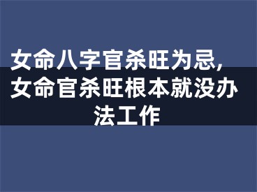 女命八字官杀旺为忌,女命官杀旺根本就没办法工作