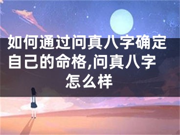 如何通过问真八字确定自己的命格,问真八字怎么样