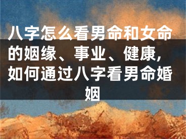 八字怎么看男命和女命的姻缘、事业、健康,如何通过八字看男命婚姻