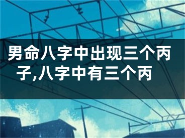 男命八字中出现三个丙子,八字中有三个丙