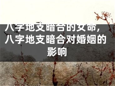 八字地支暗合的女命,八字地支暗合对婚姻的影响