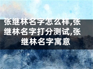 张继林名字怎么样,张继林名字打分测试,张继林名字寓意