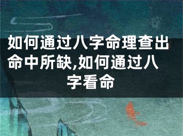 如何通过八字命理查出命中所缺,如何通过八字看命