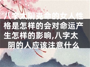 八字太阴克命的女人性格是怎样的会对命运产生怎样的影响,八字太阴的人应该注意什么