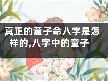 真正的童子命八字是怎样的,八字中的童子