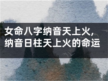 女命八字纳音天上火,纳音日柱天上火的命运