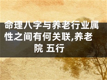 命理八字与养老行业属性之间有何关联,养老院 五行
