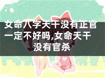 女命八字天干没有正官一定不好吗,女命天干没有官杀