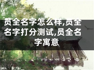 员全名字怎么样,员全名字打分测试,员全名字寓意