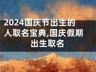 2024国庆节出生的人取名宝典,国庆假期出生取名