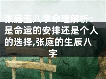 张庭玉八字命理解析：是命运的安排还是个人的选择,张庭的生辰八字