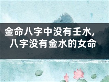金命八字中没有壬水,八字没有金水的女命