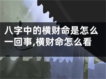 八字中的横财命是怎么一回事,横财命怎么看