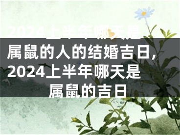2024上半年哪天是属鼠的人的结婚吉日,2024上半年哪天是属鼠的吉日