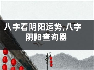 八字看阴阳运势,八字阴阳查询器
