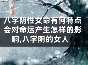 八字阴性女命有何特点会对命运产生怎样的影响,八字阴的女人