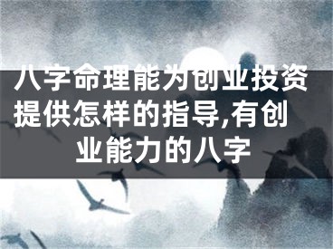 八字命理能为创业投资提供怎样的指导,有创业能力的八字