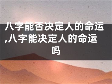 八字能否决定人的命运,八字能决定人的命运吗