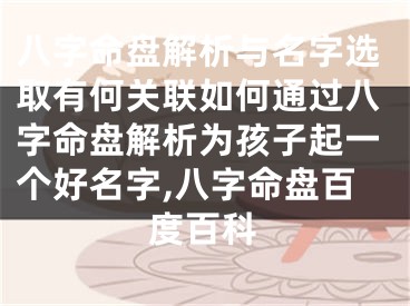 八字命盘解析与名字选取有何关联如何通过八字命盘解析为孩子起一个好名字,八字命盘百度百科