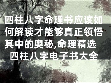 四柱八字命理书应该如何解读才能够真正领悟其中的奥秘,命理精选四柱八字电子书大全