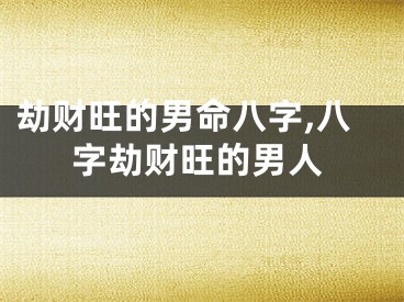 劫财旺的男命八字,八字劫财旺的男人