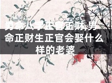 男命八字正官正财,男命正财生正官会娶什么样的老婆