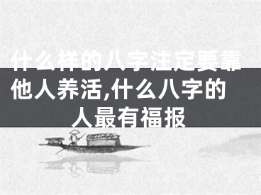 什么样的八字注定要靠他人养活,什么八字的人最有福报