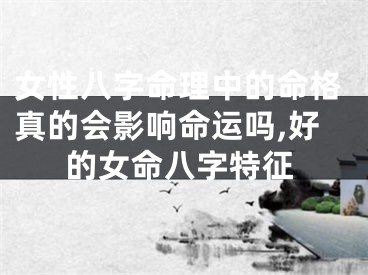 女性八字命理中的命格真的会影响命运吗,好的女命八字特征
