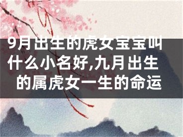 9月出生的虎女宝宝叫什么小名好,九月出生的属虎女一生的命运