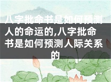 八字批命书是如何预测人的命运的,八字批命书是如何预测人际关系的