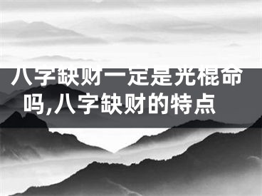 八字缺财一定是光棍命吗,八字缺财的特点