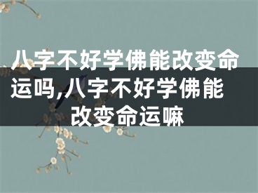 八字不好学佛能改变命运吗,八字不好学佛能改变命运嘛