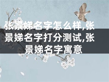 张景娣名字怎么样,张景娣名字打分测试,张景娣名字寓意