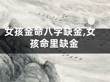 女孩金命八字缺金,女孩命里缺金